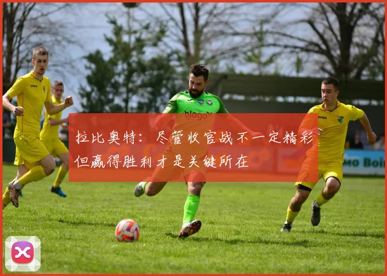 拉比奥特：尽管收官战不一定精彩但赢得胜利才是关键所在
