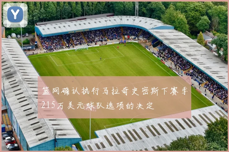 篮网确认执行马拉奇史密斯下赛季215万美元球队选项的决定