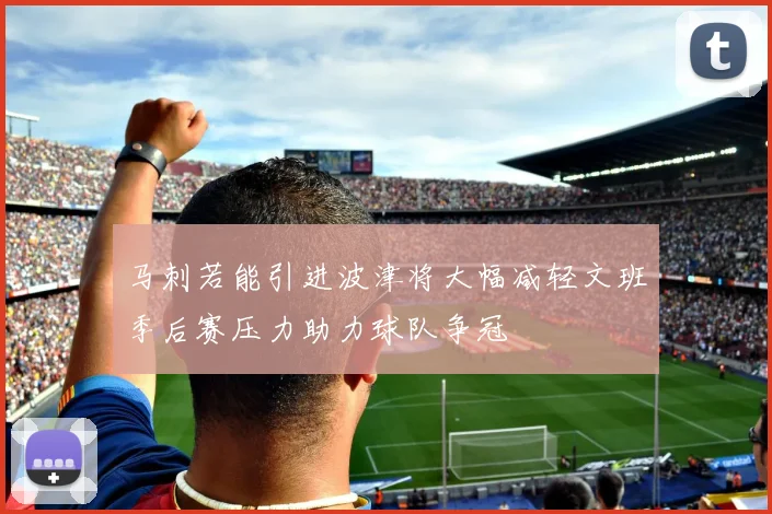 马刺若能引进波津将大幅减轻文班季后赛压力助力球队争冠