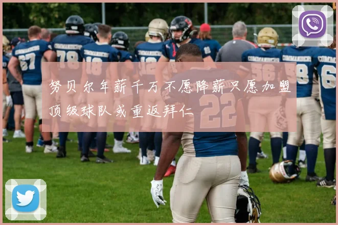 努贝尔年薪千万不愿降薪只愿加盟顶级球队或重返拜仁