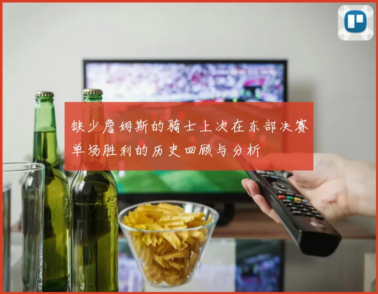 缺少詹姆斯的骑士上次在东部决赛单场胜利的历史回顾与分析