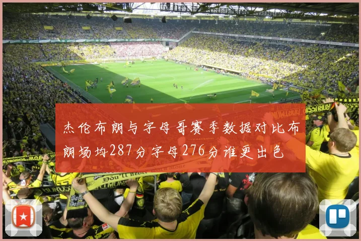 杰伦布朗与字母哥赛季数据对比布朗场均287分字母276分谁更出色