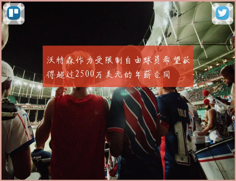沃特森作为受限制自由球员希望获得超过2500万美元的年薪合同