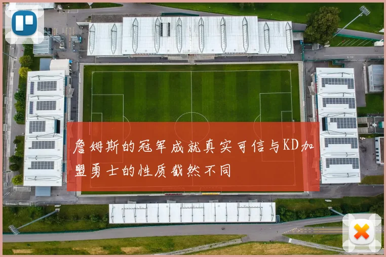 詹姆斯的冠军成就真实可信与KD加盟勇士的性质截然不同