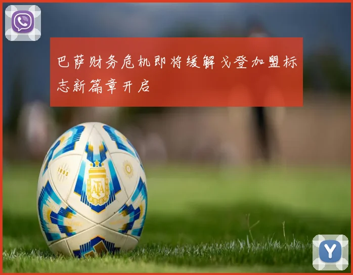 巴萨财务危机即将缓解戈登加盟标志新篇章开启