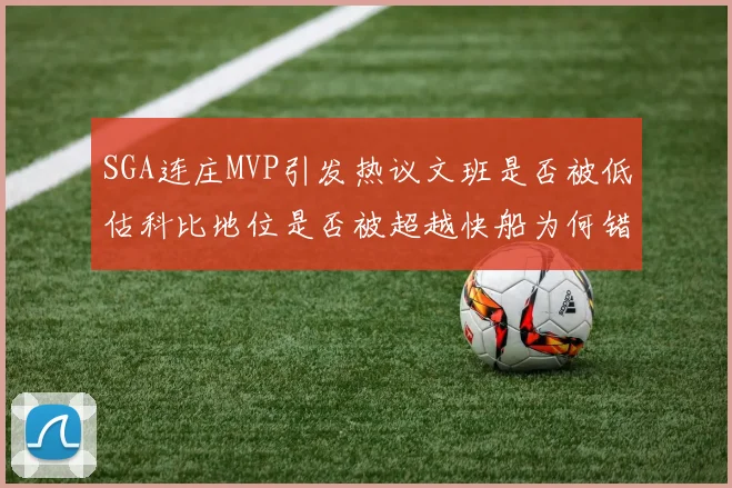 SGA连庄MVP引发热议文班是否被低估科比地位是否被超越快船为何错失良机