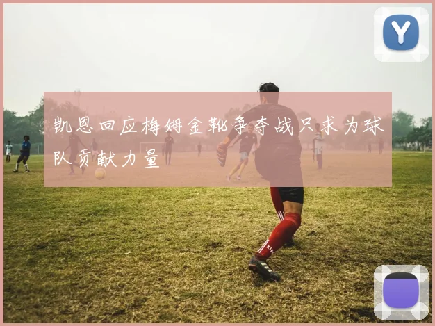 凯恩回应梅姆金靴争夺战只求为球队贡献力量
