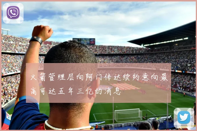火箭管理层向阿门传达续约意向最高可达五年三亿的消息